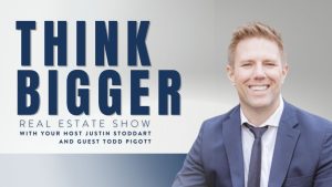 Todd Pigott on the Think Bigger Real Estate Show with Justin Stoddart